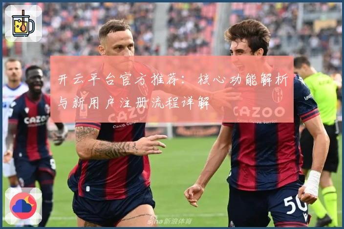 开云平台官方推荐:核心功能解析与新用户注册流程详解