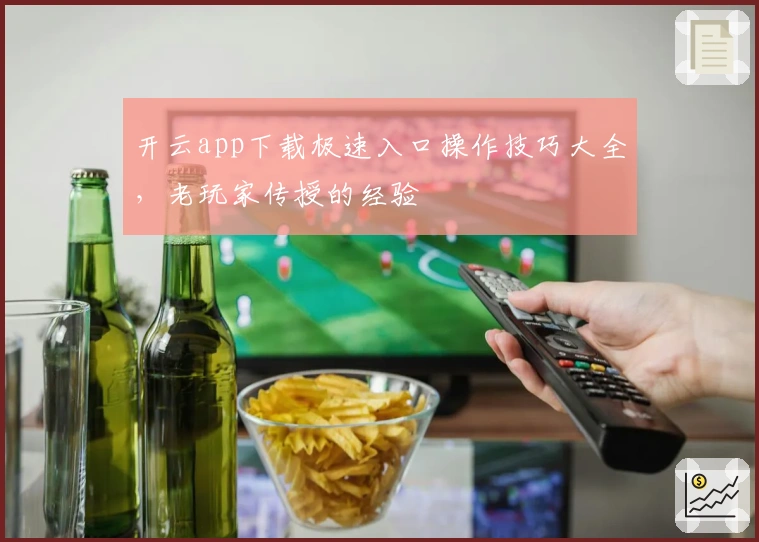 开云app下载极速入口操作技巧大全，老玩家传授的经验