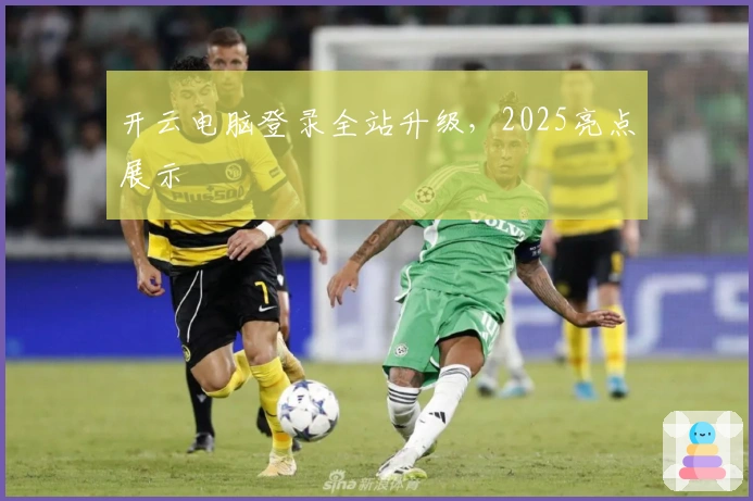 开云电脑登录全站升级，2025亮点展示