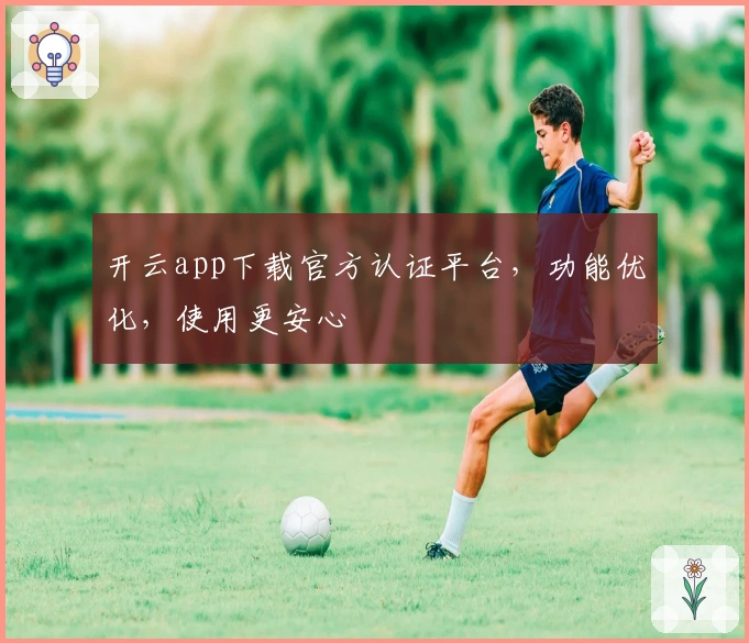开云app下载官方认证平台，功能优化，使用更安心