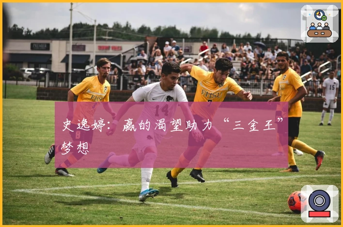 史逸婷：赢的渴望助力“三金王”梦想