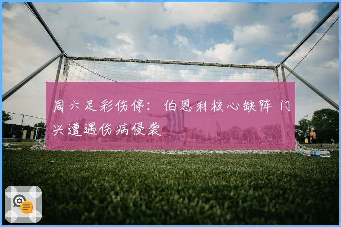 周六足彩伤停：伯恩利核心缺阵 门兴遭遇伤病侵袭