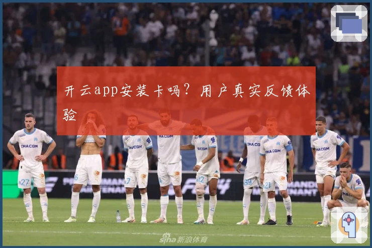 开云app安装卡吗?用户真实反馈体验