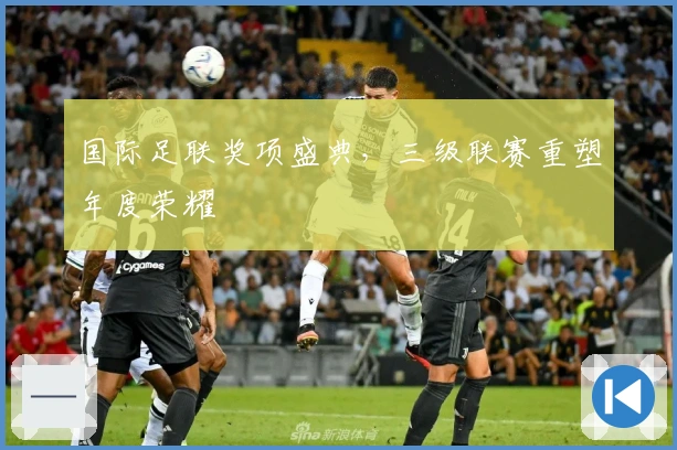 国际足联奖项盛典，三级联赛重塑年度荣耀