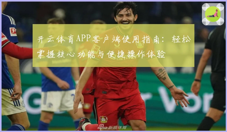 开云体育APP客户端使用指南:轻松掌握核心功能与便捷操作体验