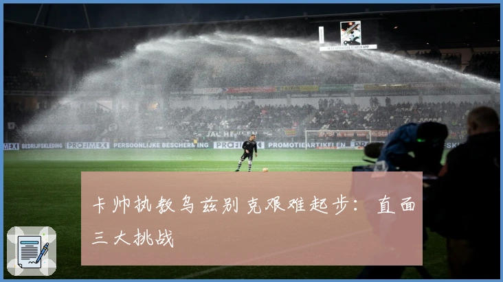 卡帅执教乌兹别克艰难起步：直面三大挑战