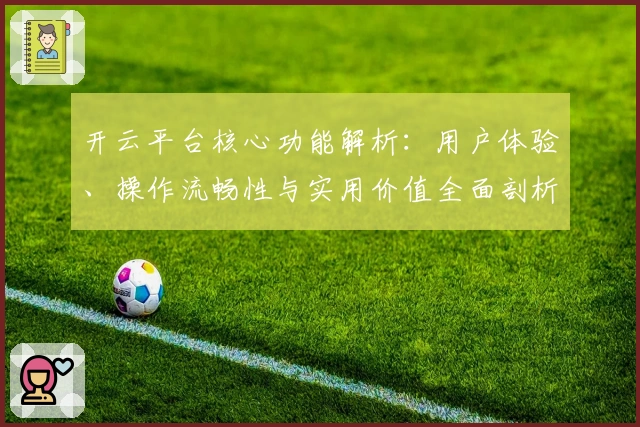 开云平台核心功能解析:用户体验、操作流畅性与实用价值全面剖析