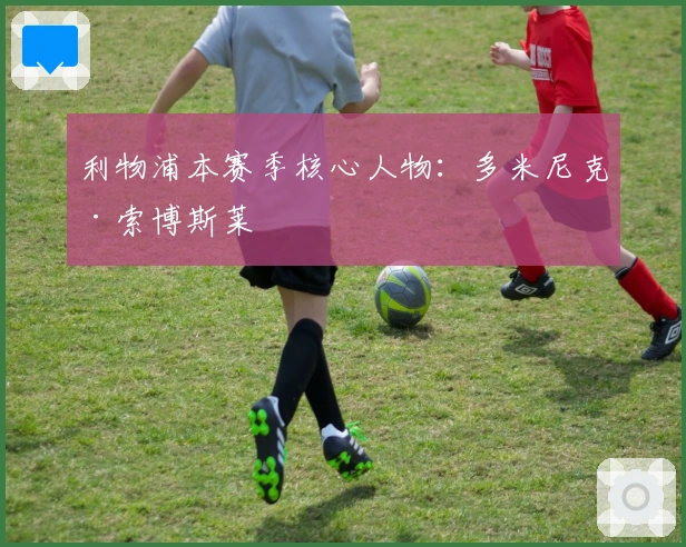 利物浦本赛季核心人物：多米尼克·索博斯莱