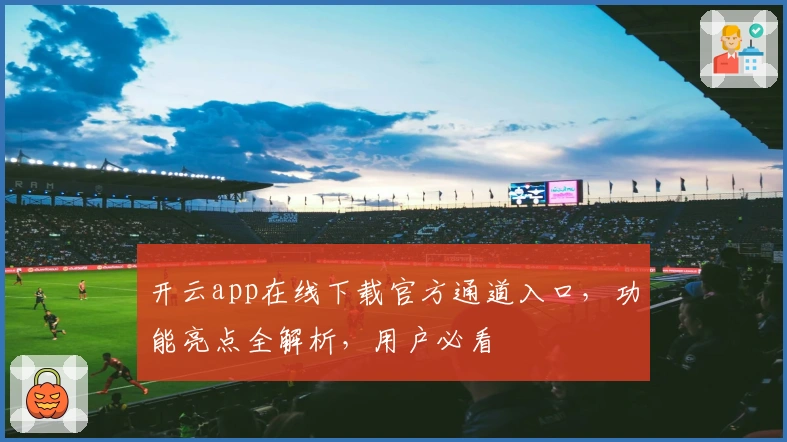 开云app在线下载官方通道入口，功能亮点全解析，用户必看