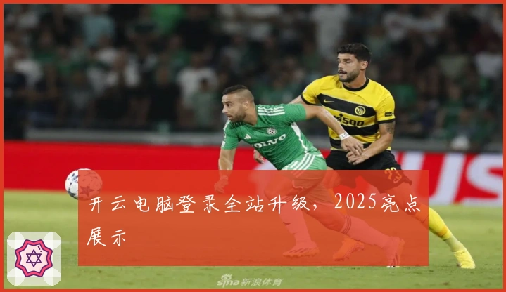 开云电脑登录全站升级，2025亮点展示