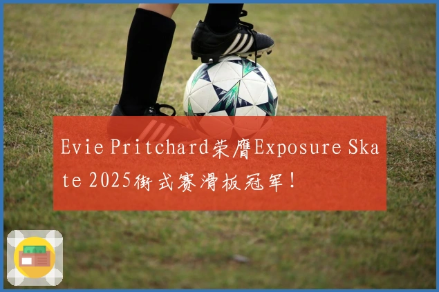 Evie Pritchard荣膺Exposure Skate 2025街式赛滑板冠军！