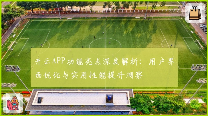 开云APP功能亮点深度解析:用户界面优化与实用性能提升洞察