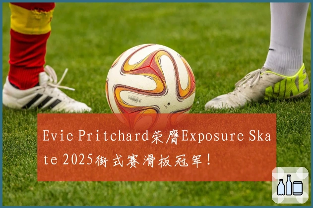 Evie Pritchard荣膺Exposure Skate 2025街式赛滑板冠军！