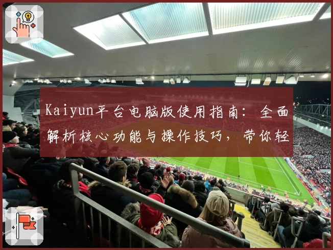 Kaiyun平台电脑版使用指南：全面解析核心功能与操作技巧，带你轻松上手