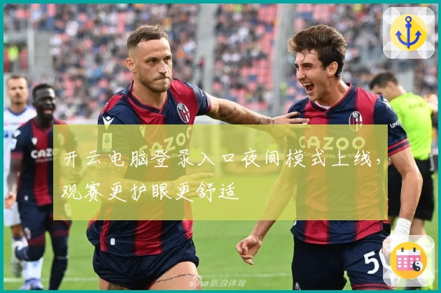 开云电脑登录入口夜间模式上线，观赛更护眼更舒适