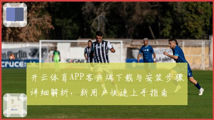 开云体育APP客户端下载与安装步骤详细解析，新用户快速上手指南