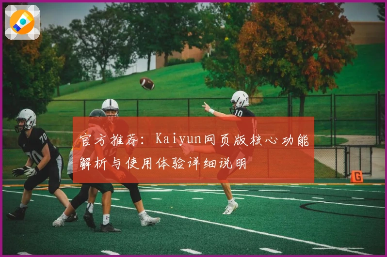 官方推荐：Kaiyun网页版核心功能解析与使用体验详细说明