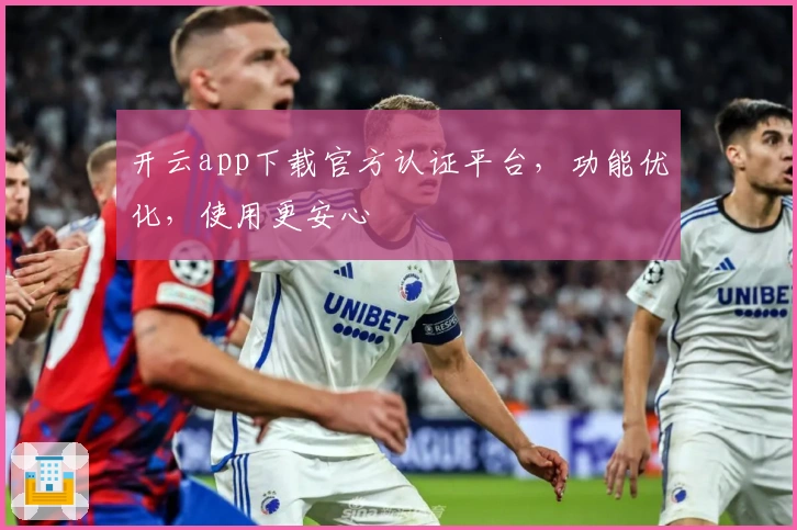 开云app下载官方认证平台，功能优化，使用更安心