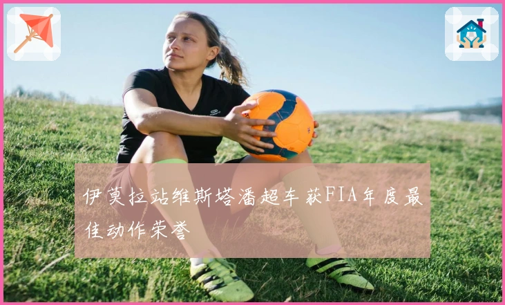 伊莫拉站维斯塔潘超车获FIA年度最佳动作荣誉